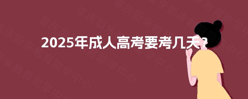 2025年成人高考要考几天? 2025年成人高考要考几天?
