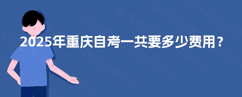 2025年重庆自考一共要多少费用？