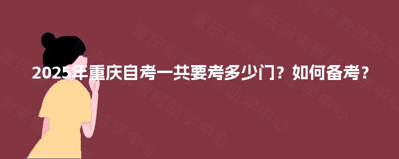2025年重庆自考一共要考多少门？如何备考？