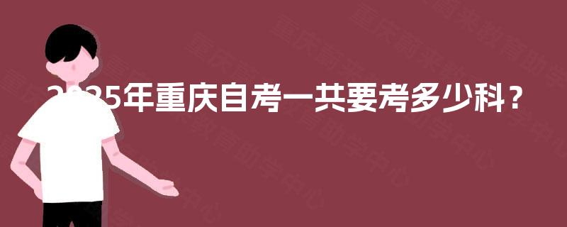 2025年重庆自考一共要考多少科？