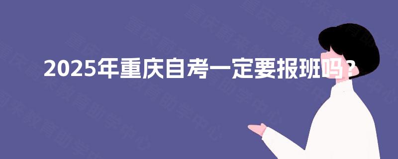 2025年重庆自考一定要报班吗？