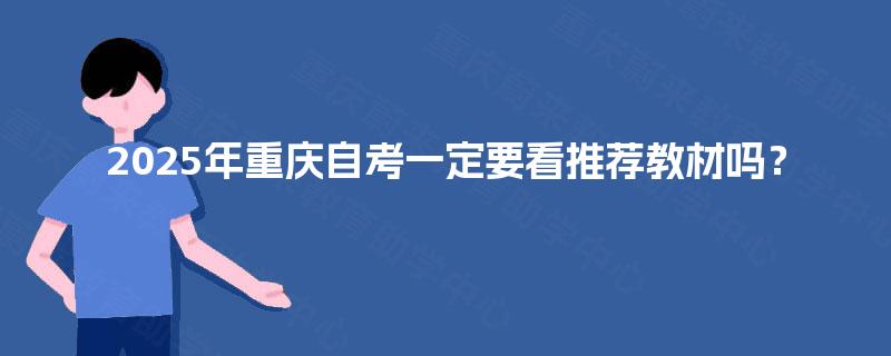 2025年重庆自考一定要看推荐教材吗？