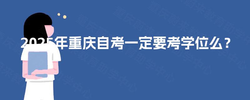 2025年重庆自考一定要考学位么？