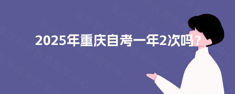 2025年重庆自考一年2次吗？