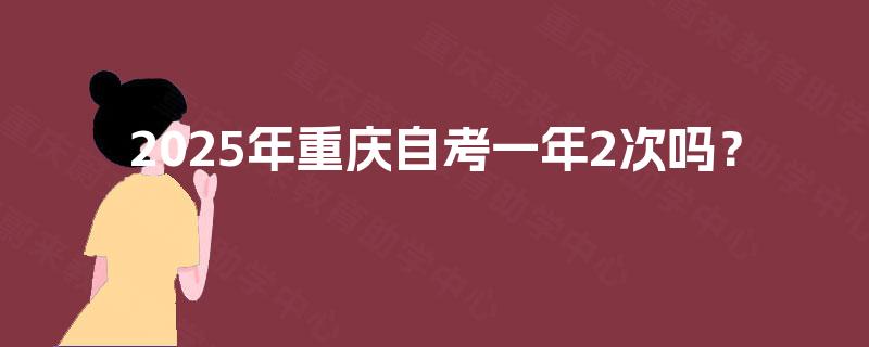 2025年重庆自考一年2次吗？