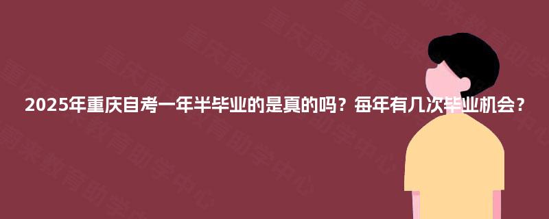 2025年重庆自考一年半毕业的是真的吗?每年有几次毕业机会? 2025年重庆自考一年半毕业的是真的吗?每年有几次毕业机会?