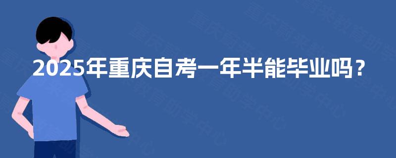2025年重庆自考一年半能毕业吗？