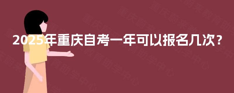 2025年重庆自考一年可以报名几次？