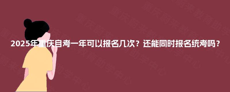 2025年重庆自考一年可以报名几次？还能同时报名统考吗？