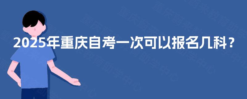 2025年重庆自考一次可以报名几科？