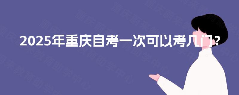 2025年重庆自考一次可以考几门？
