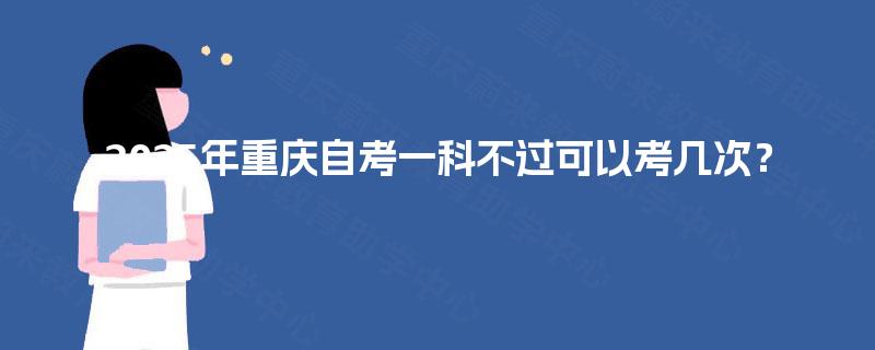 2025年重庆自考一科不过可以考几次？