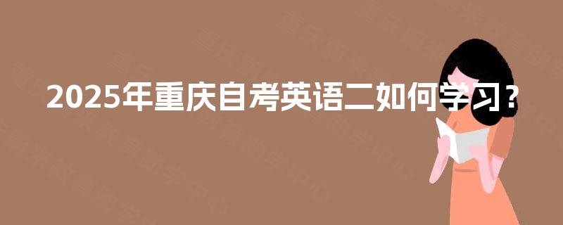 2025年重庆自考英语二如何学习? 2025年重庆自考英语二如何学习?