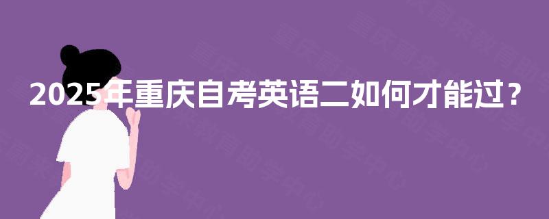 2025年重庆自考英语二如何才能过？