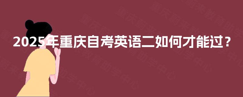 2025年重庆自考英语二如何才能过？