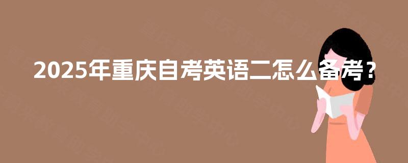 2025年重庆自考英语二怎么备考？