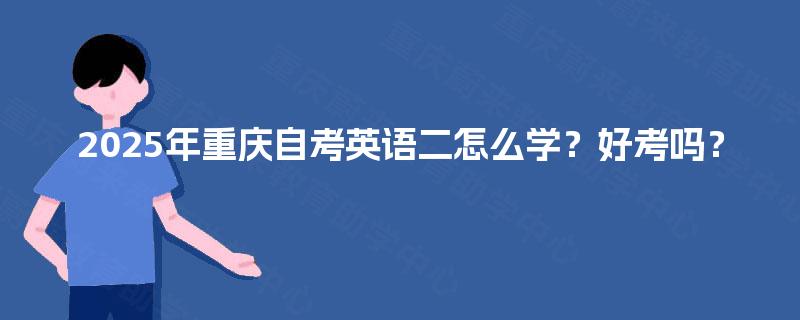 2025年重庆自考英语二怎么学？好考吗？
