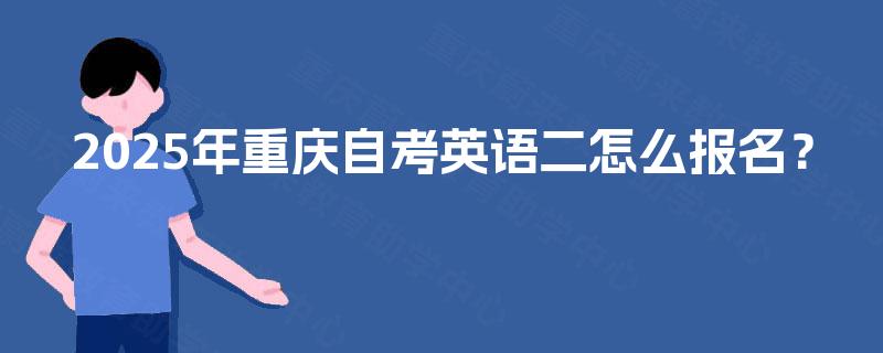 2025年重庆自考英语二怎么报名？