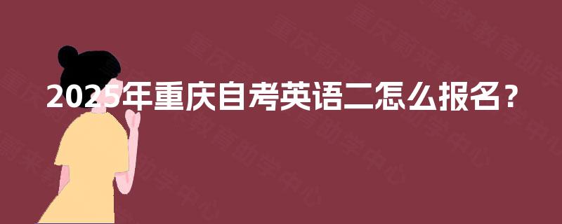 2025年重庆自考英语二怎么报名？