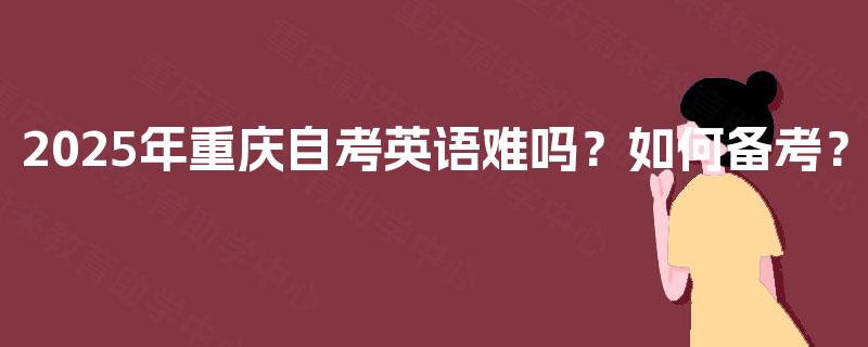 2025年重庆自考英语难吗？如何备考？