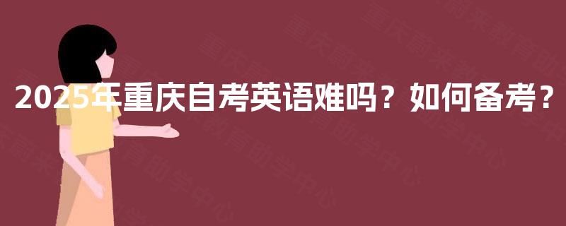 2025年重庆自考英语难吗？如何备考？