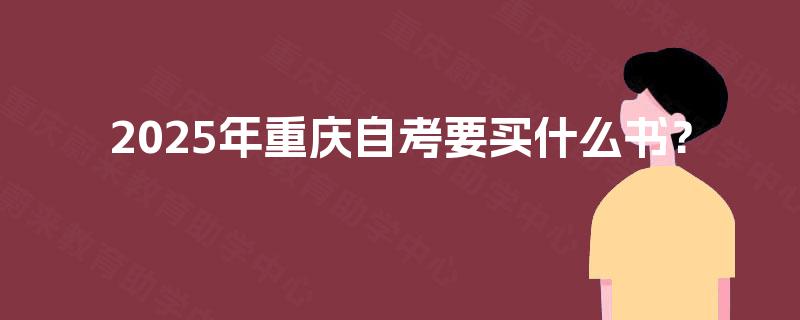 2025年重庆自考要买什么书? 2025年重庆自考要买什么书?