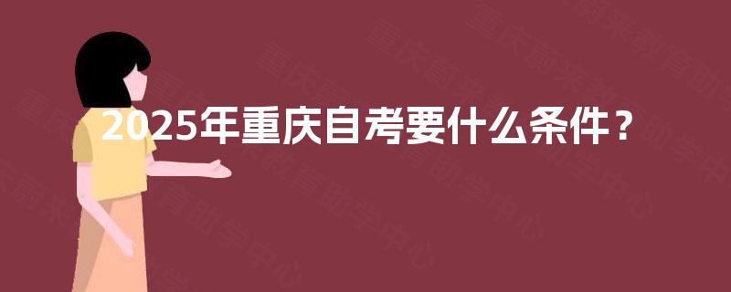 2025年重庆自考要什么条件？