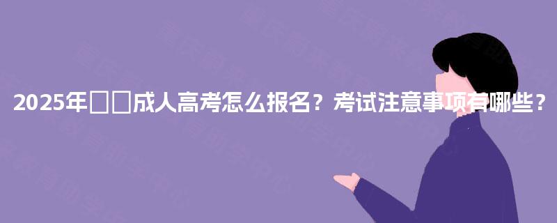 2025年‌‌成人高考怎么报名？考试注意事项有哪些？