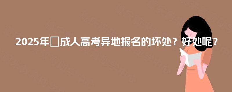 2025年‌成人高考异地报名的坏处？好处呢？