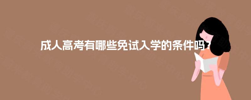成人高考有哪些免试入学的条件吗? 成人高考有哪些免试入学的条件吗?