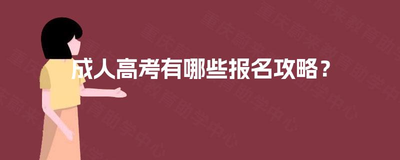 成人高考有哪些报名攻略? 成人高考有哪些报名攻略?