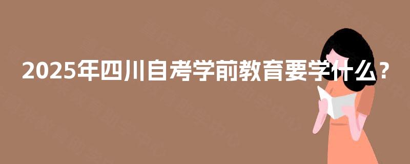 2025年四川自考学前教育要学什么？