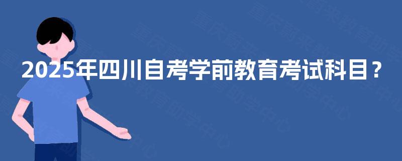 2025年四川自考学前教育考试科目？