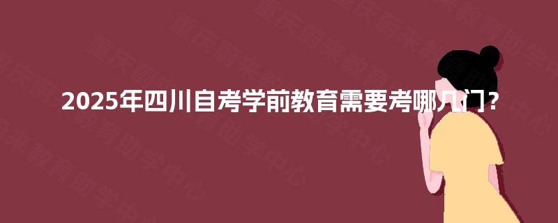 2025年四川自考学前教育需要考哪几门？