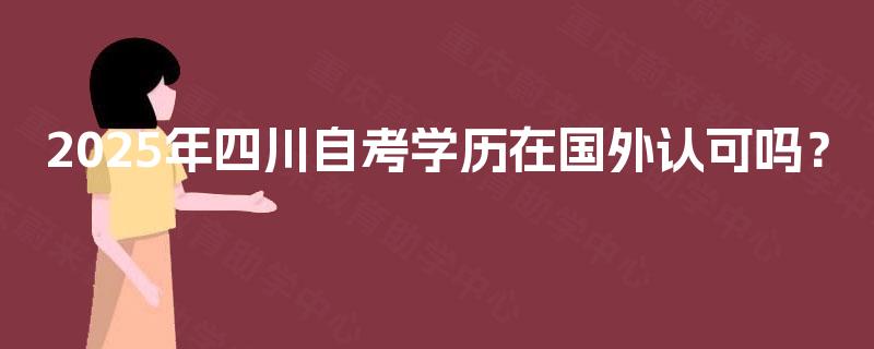 2025年四川自考学历在国外认可吗？