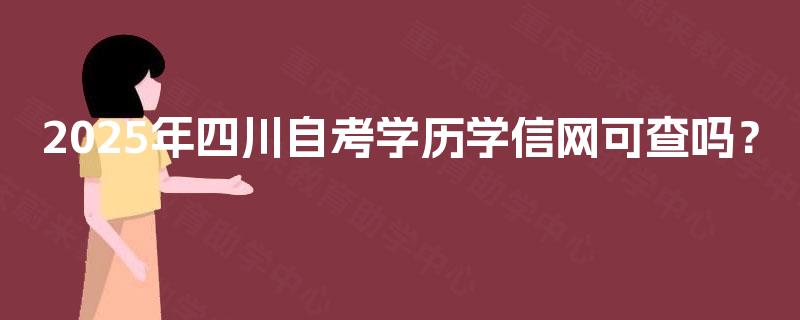 2025年四川自考学历学信网可查吗? 2025年四川自考学历学信网可查吗?
