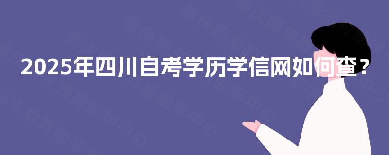 2025年四川自考学历学信网如何查? 2025年四川自考学历学信网如何查?