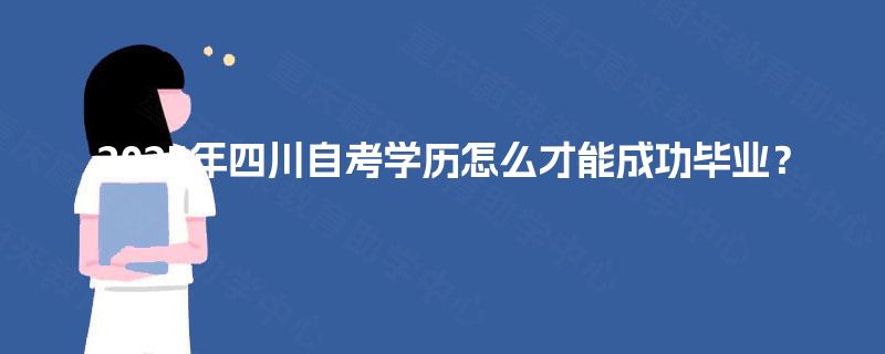 2025年四川自考学历怎么才能成功毕业? 2025年四川自考学历怎么才能成功毕业?
