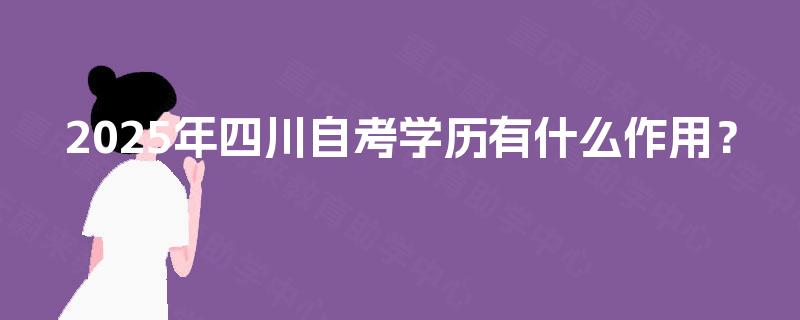 2025年四川自考学历有什么作用？
