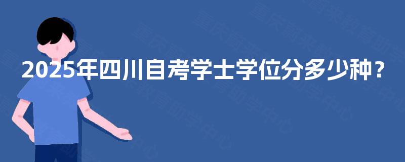 2025年四川自考学士学位分多少种? 2025年四川自考学士学位分多少种?