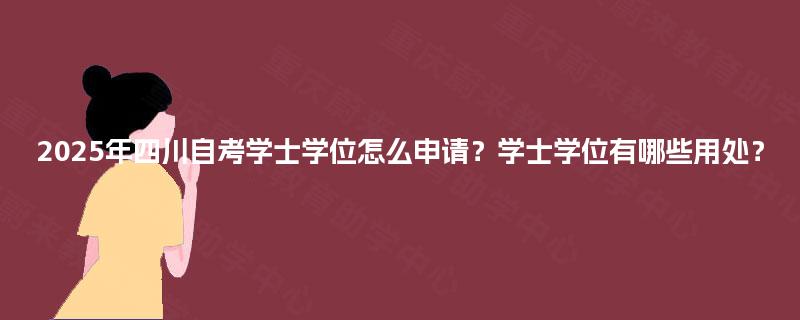 2025年四川自考学士学位怎么申请？学士学位有哪些用处？