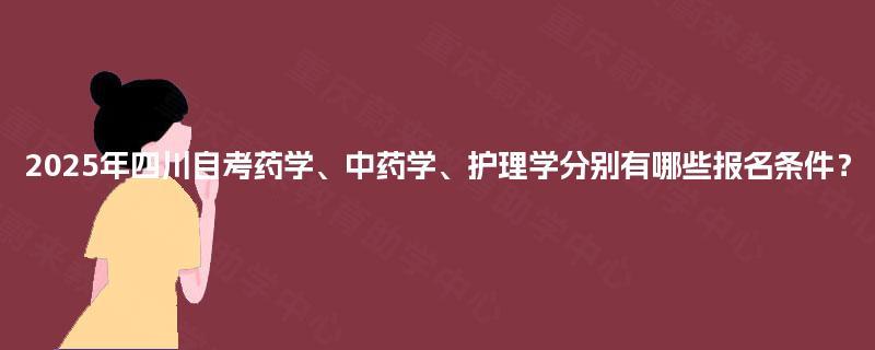 2025年四川自考药学、中药学、护理学分别有哪些报名条件？
