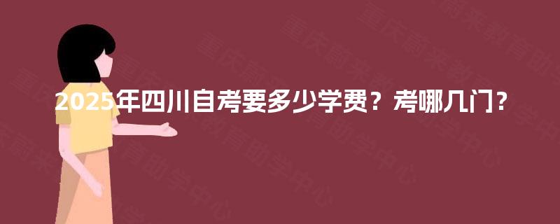 2025年四川自考要多少学费？考哪几门？