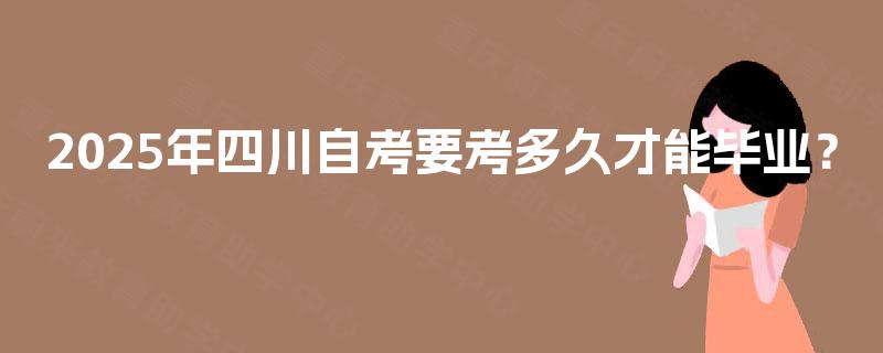 2025年四川自考要考多久才能毕业？