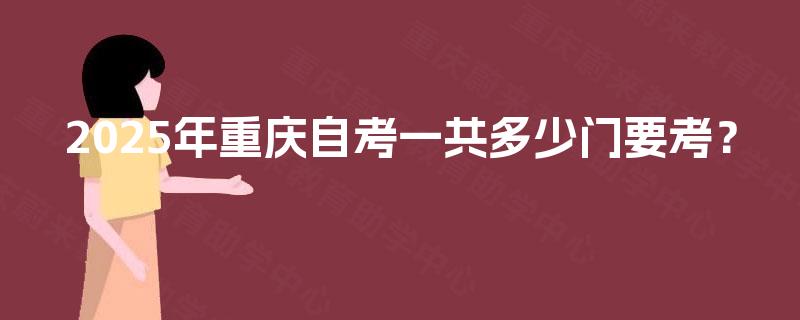 2025年重庆自考一共多少门要考? 2025年重庆自考一共多少门要考?