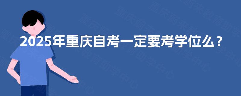 2025年重庆自考一定要考学位么？