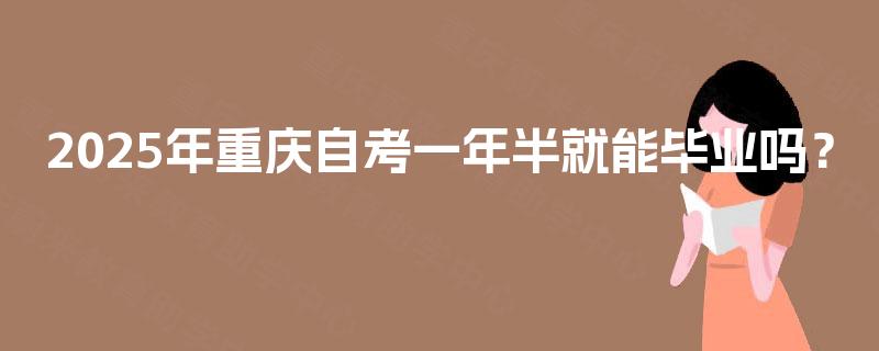 2025年重庆自考一年半就能毕业吗？