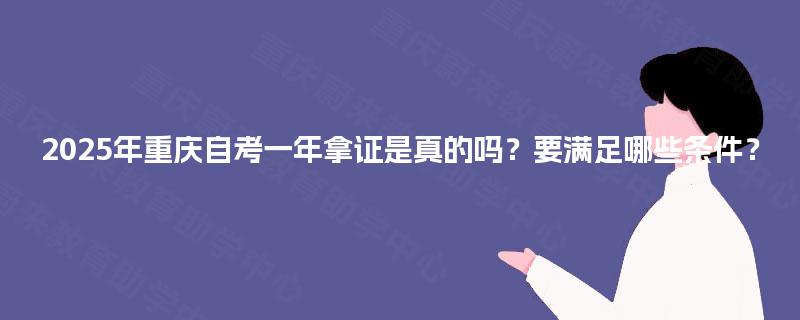 2025年重庆自考一年拿证是真的吗？要满足哪些条件？