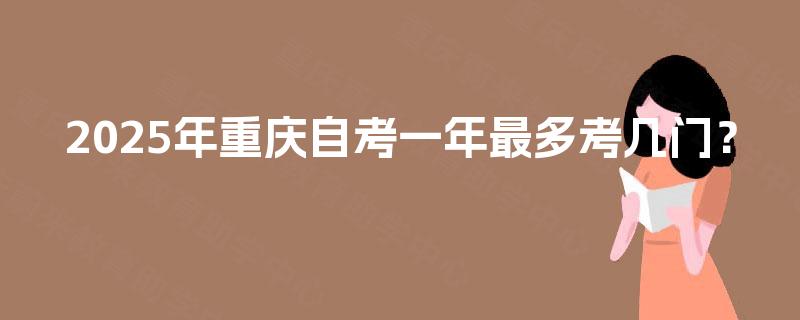 2025年重庆自考一年最多考几门？
