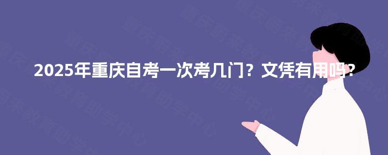 2025年重庆自考一次考几门？文凭有用吗？